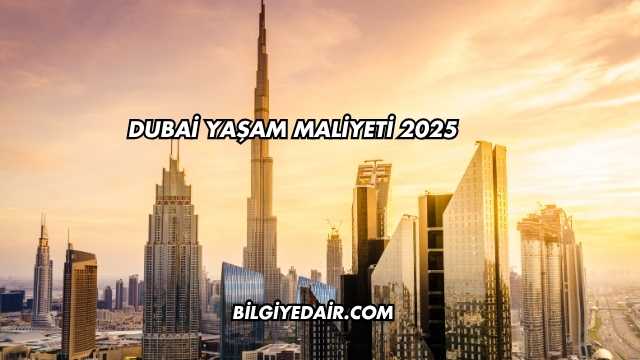 Dubai Yaşam Maliyeti 2025