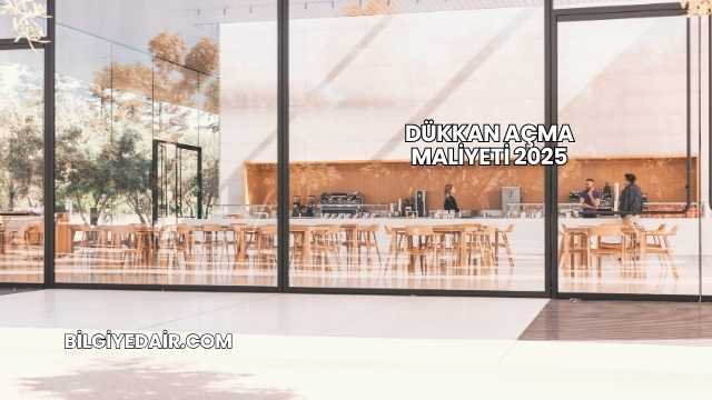 Dükkan Açma Maliyeti 2025