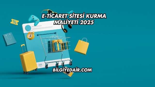E-Ticaret Sitesi Kurma Maliyeti 2025