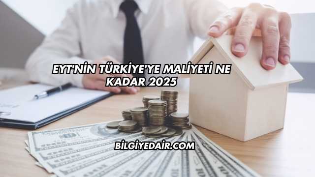 EYT'nin Türkiye'ye Maliyeti Ne Kadar 2025