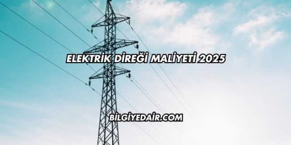 Elektrik Direği Maliyeti 2025