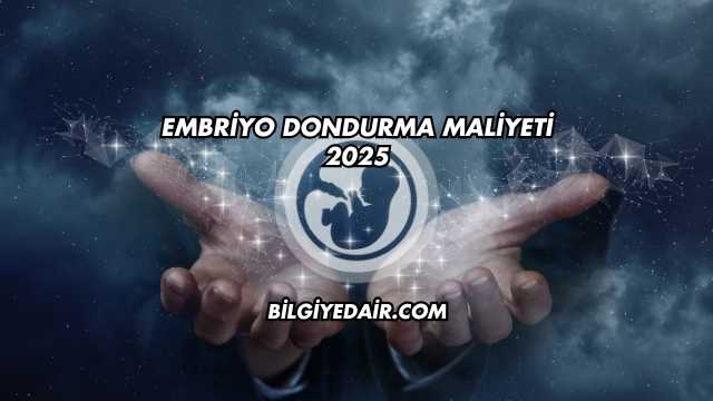 Embriyo Dondurma Maliyeti 2025