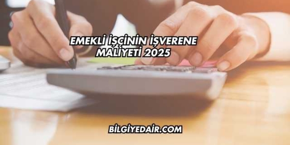 Emekli İşçinin İşverene Maliyeti 2025