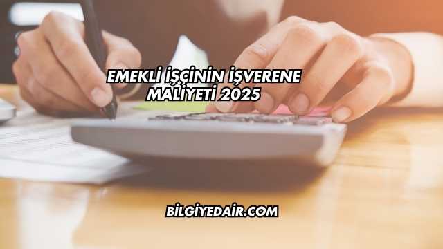 Emekli İşçinin İşverene Maliyeti 2025