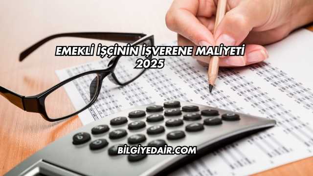 Emekli İşçinin İşverene Maliyeti 2025
