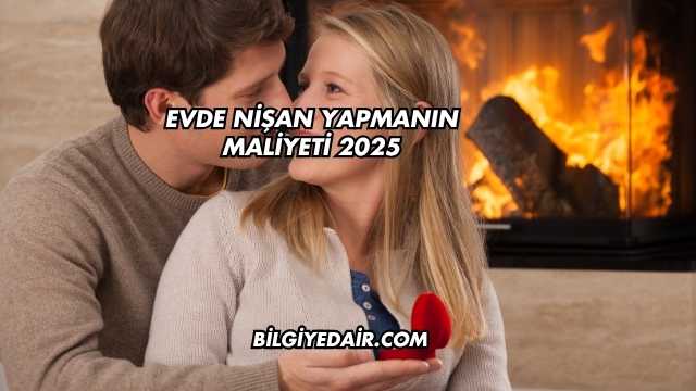 Evde Nişan Yapmanın Maliyeti 2025