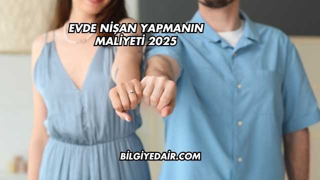 Evde Nişan Yapmanın Maliyeti 2025