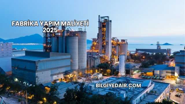 Fabrika Yapım Maliyeti 2025