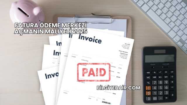 Fatura Ödeme Merkezi Açmanın Maliyeti 2025