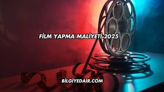 Film Yapma Maliyeti 2025