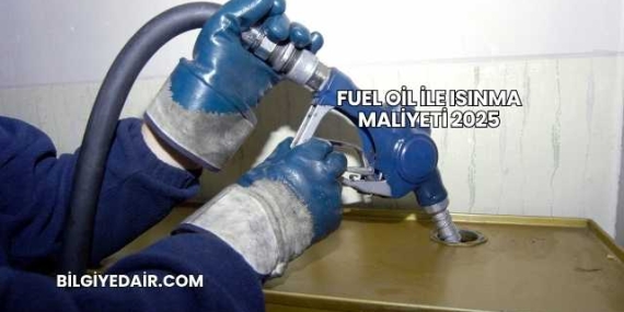 Fuel Oil ile Isınma Maliyeti 2025
