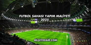 Futbol Sahası Yapım Maliyeti 2025