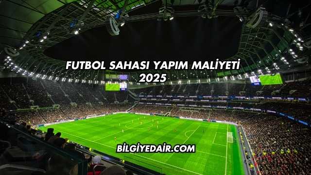 Futbol Sahası Yapım Maliyeti 2025