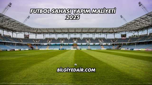 Futbol Sahası Yapım Maliyeti 2025