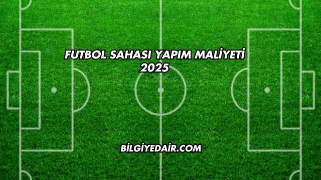 Futbol Sahası Yapım Maliyeti 2025