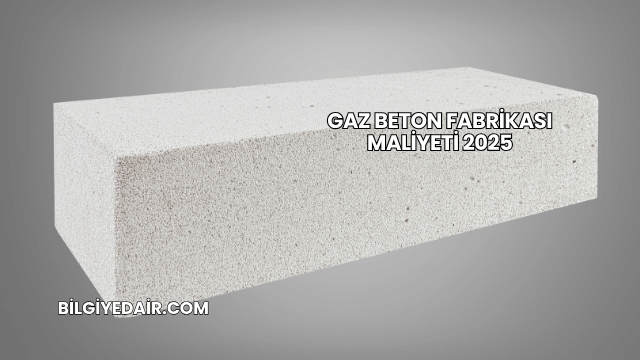 Gaz Beton Fabrikası Maliyeti 2025