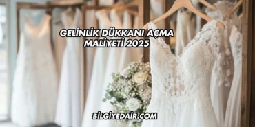 Gelinlik Dükkanı Açma Maliyeti 2025