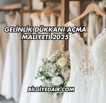 Gelinlik Dükkanı Açma Maliyeti 2025