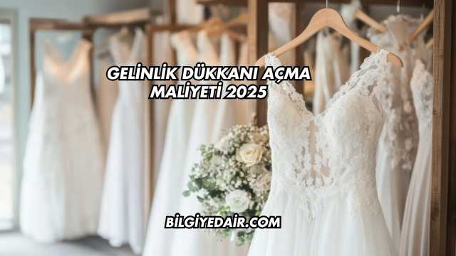 Gelinlik Dükkanı Açma Maliyeti 2025