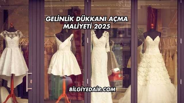 Gelinlik Dükkanı Açma Maliyeti 2025