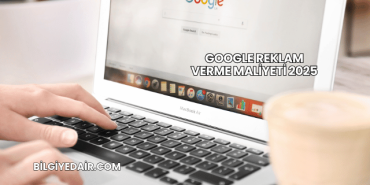 Google Reklam Verme Maliyeti 2025