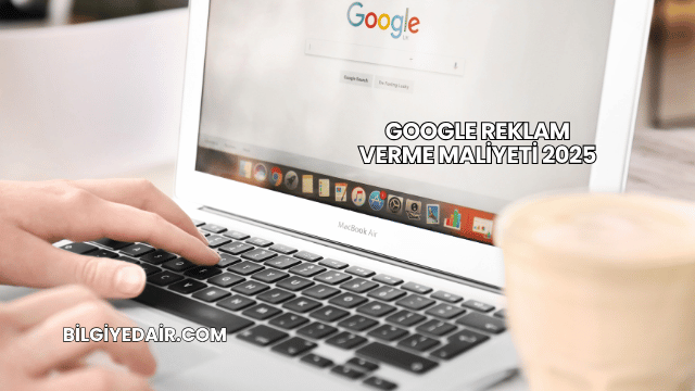 Google Reklam Verme Maliyeti 2025