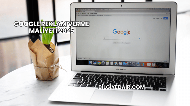 Google Reklam Verme Maliyeti 2025