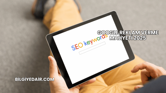 Google Reklam Verme Maliyeti 2025