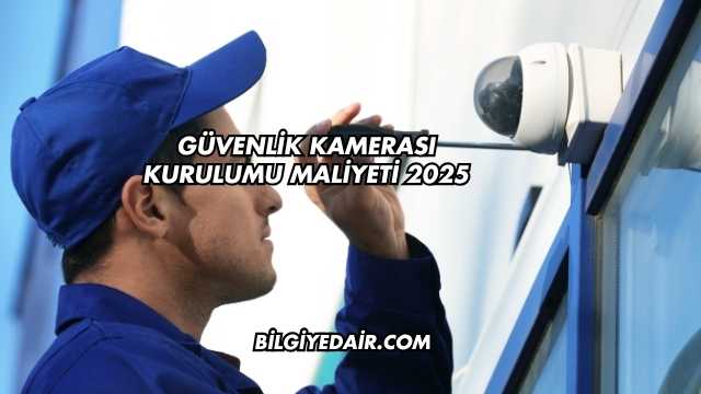 Güvenlik Kamerası Kurulumu Maliyeti 2025