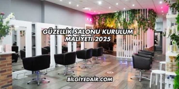 Güzellik Salonu Kurulum Maliyeti 2025