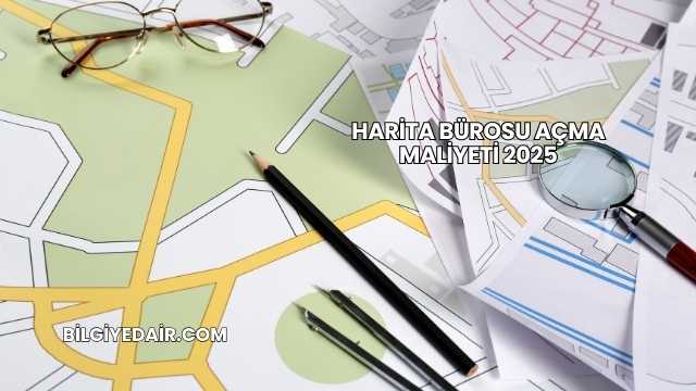 Harita Bürosu Açma Maliyeti 2025
