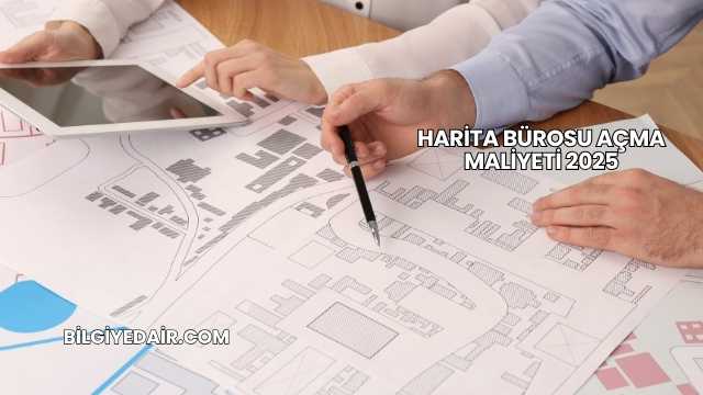 Harita Bürosu Açma Maliyeti 2025