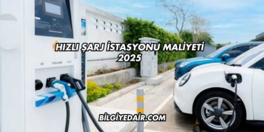 Hızlı Şarj İstasyonu Maliyeti 2025
