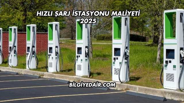 Hızlı Şarj İstasyonu Maliyeti 2025