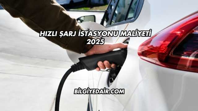 Hızlı Şarj İstasyonu Maliyeti 2025