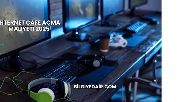 İnternet Cafe Açma Maliyeti 2025