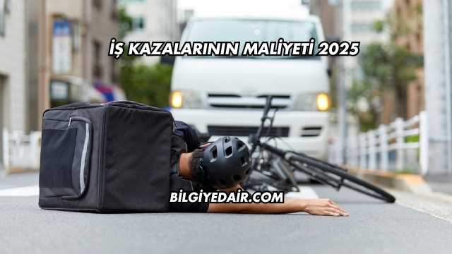 İş Kazalarının Maliyeti 2025