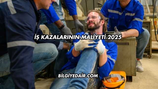 İş Kazalarının Maliyeti 2025