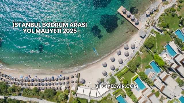 İstanbul Bodrum Arası Yol Maliyeti 2025
