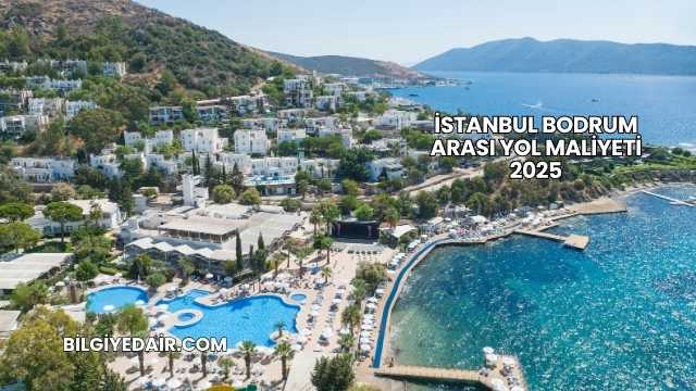 İstanbul Bodrum Arası Yol Maliyeti 2025