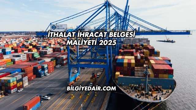İthalat İhracat Belgesi Maliyeti 2025