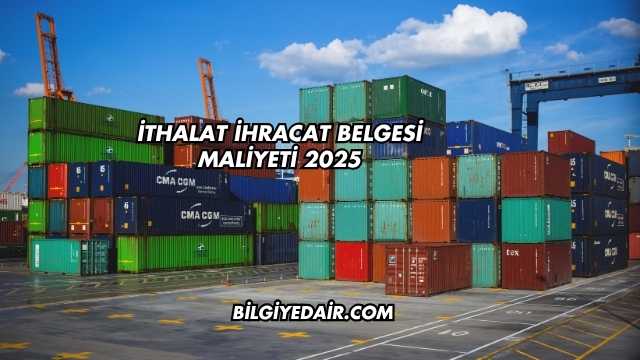 İthalat İhracat Belgesi Maliyeti 2025