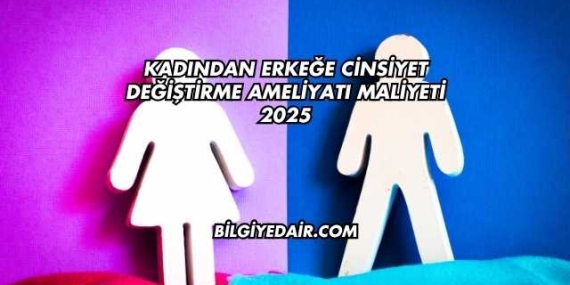 Kadından Erkeğe Cinsiyet Değiştirme Ameliyatı Maliyeti 2025
