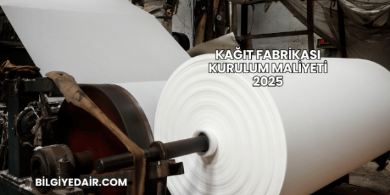 Kağıt Fabrikası Kurulum Maliyeti 2025