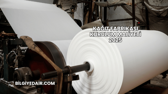 Kağıt Fabrikası Kurulum Maliyeti 2025