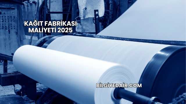 Kağıt Fabrikası Maliyeti 2025