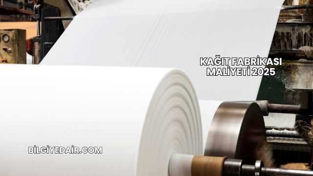 Kağıt Fabrikası Maliyeti 2025