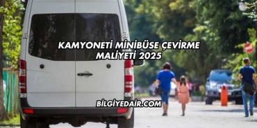 Kamyoneti Minibüse Çevirme Maliyeti 2025