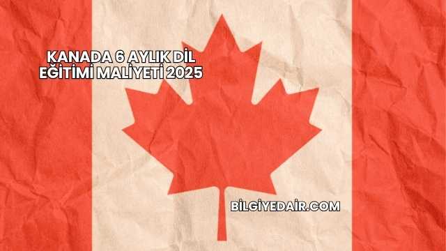 Kanada 6 Aylık Dil Eğitimi Maliyeti 2025