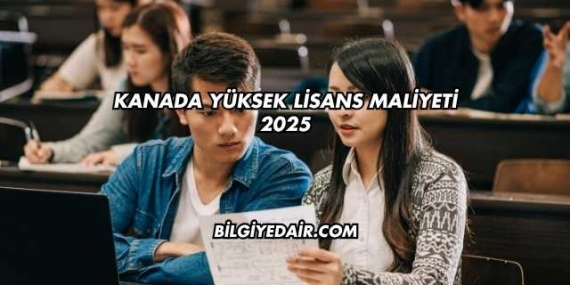 Kanada Yüksek Lisans Maliyeti 2025